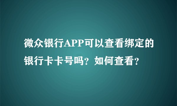 微众银行APP可以查看绑定的银行卡卡号吗？如何查看？