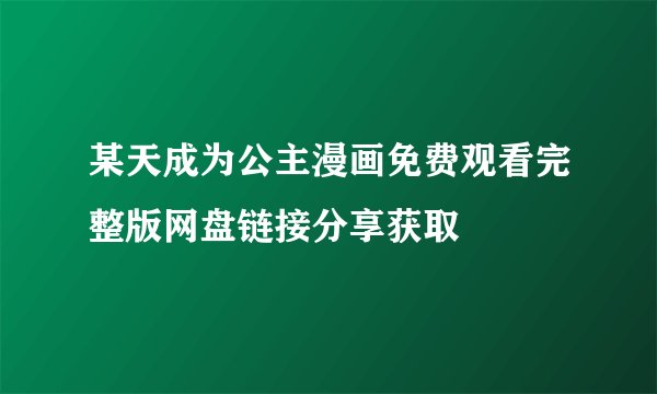 某天成为公主漫画免费观看完整版网盘链接分享获取