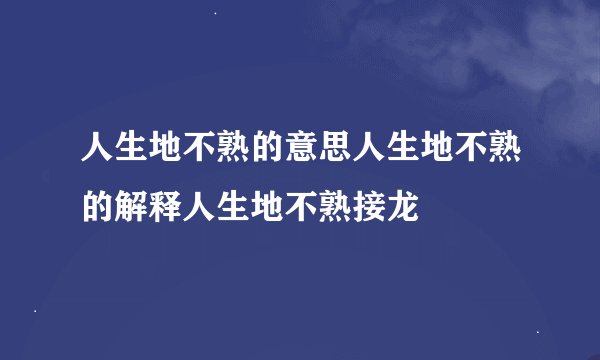 人生地不熟的意思人生地不熟的解释人生地不熟接龙