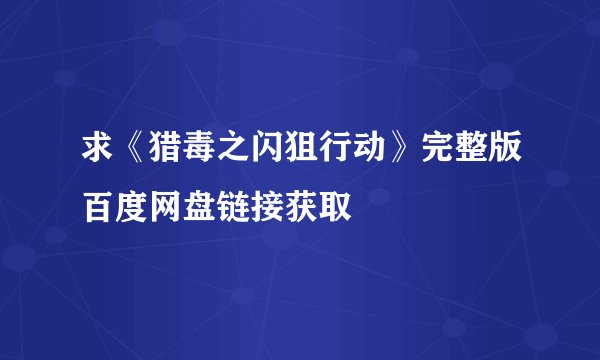 求《猎毒之闪狙行动》完整版百度网盘链接获取