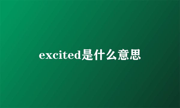 excited是什么意思