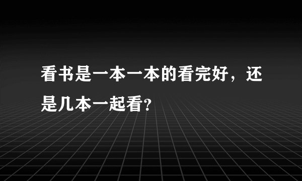 看书是一本一本的看完好，还是几本一起看？
