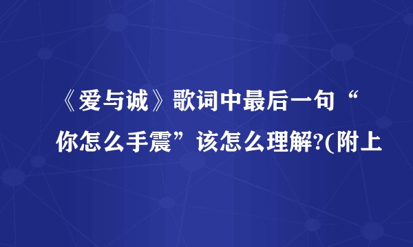 《爱与诚》歌词中最后一句“你怎么手震”该怎么理解?(附上