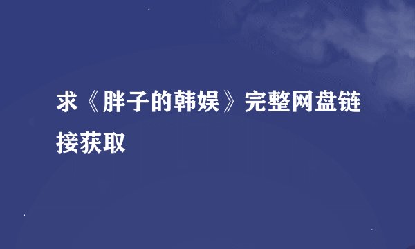 求《胖子的韩娱》完整网盘链接获取