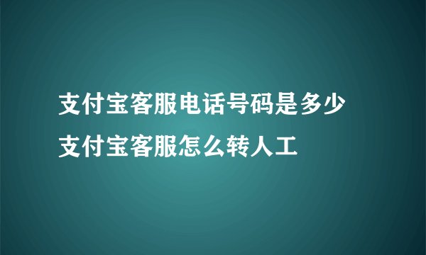 支付宝客服电话号码是多少 支付宝客服怎么转人工