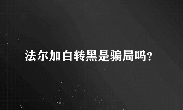 法尔加白转黑是骗局吗？