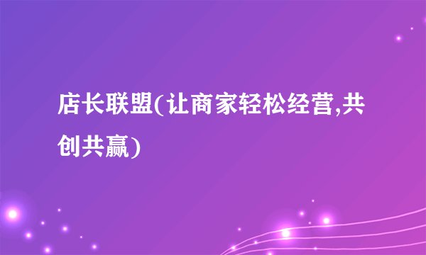 店长联盟(让商家轻松经营,共创共赢)