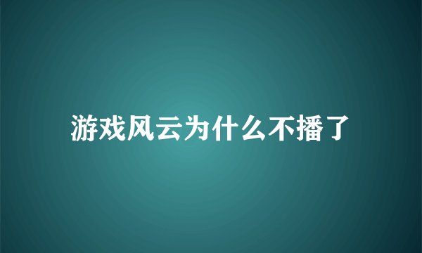 游戏风云为什么不播了