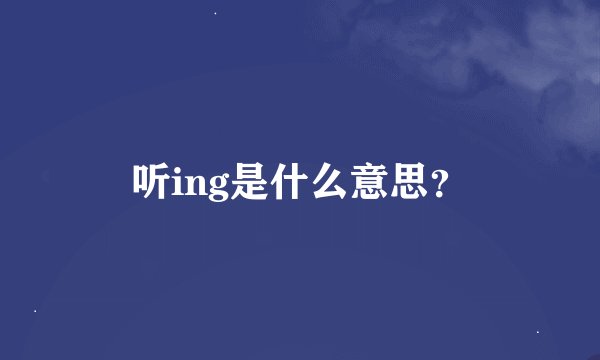 听ing是什么意思？