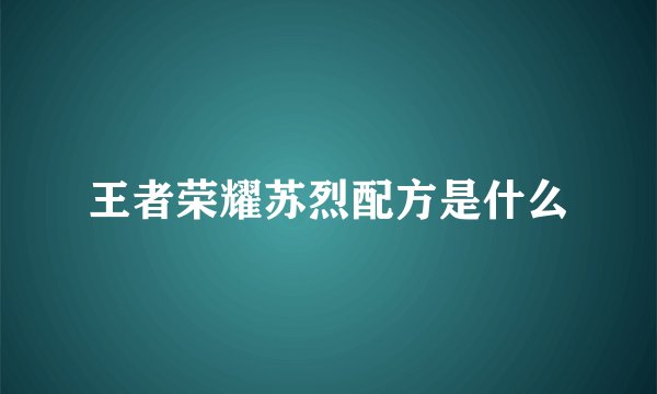 王者荣耀苏烈配方是什么