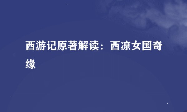 西游记原著解读:西凉女国奇缘