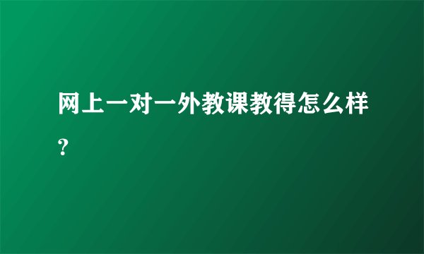 网上一对一外教课教得怎么样？