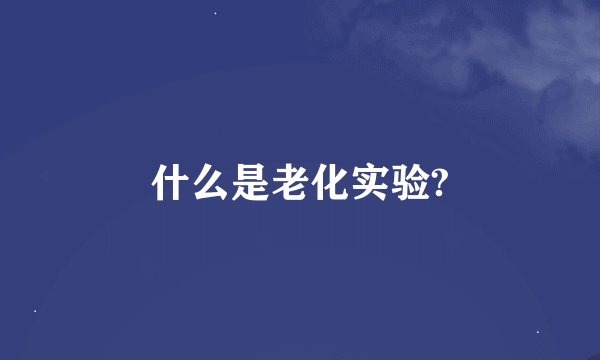 什么是老化实验?