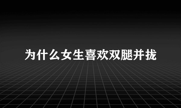 为什么女生喜欢双腿并拢