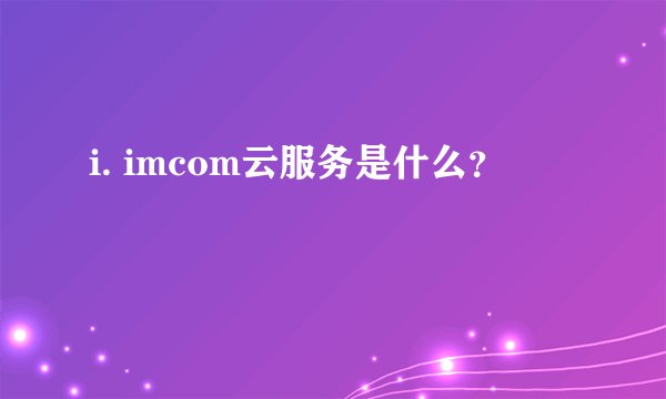 i. imcom云服务是什么？