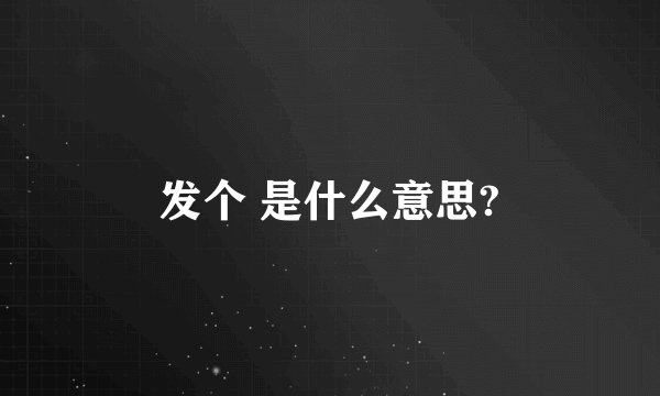 发个 是什么意思?