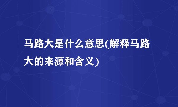 马路大是什么意思(解释马路大的来源和含义)