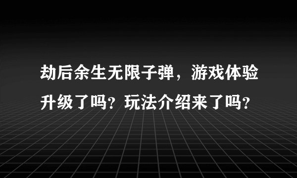劫后余生无限子弹，游戏体验升级了吗？玩法介绍来了吗？
