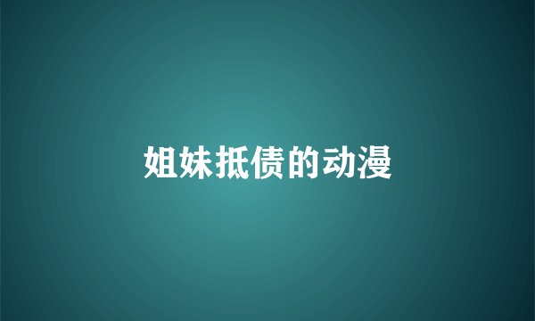 姐妹抵债的动漫