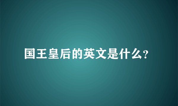 国王皇后的英文是什么？