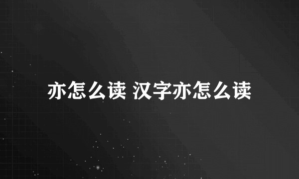 亦怎么读 汉字亦怎么读