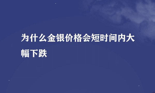 为什么金银价格会短时间内大幅下跌