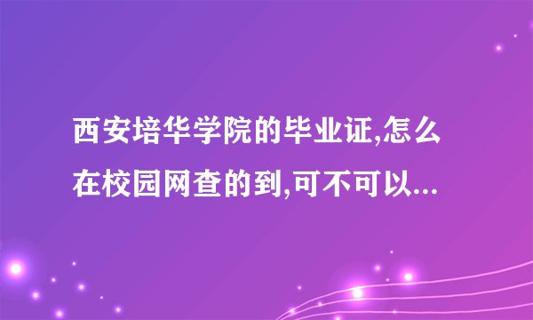 西安培华学院的毕业证,怎么在校园网查的到,可不可以在学信网查的到...