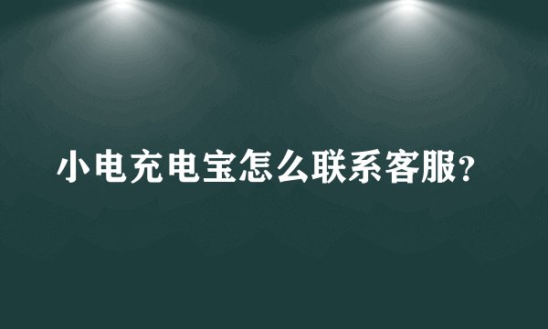 小电充电宝怎么联系客服？