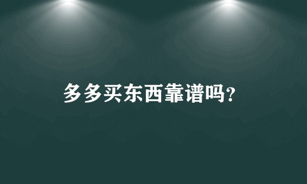 多多买东西靠谱吗？