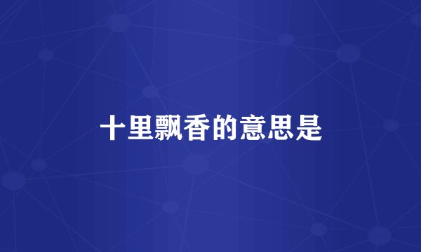 十里飘香的意思是
