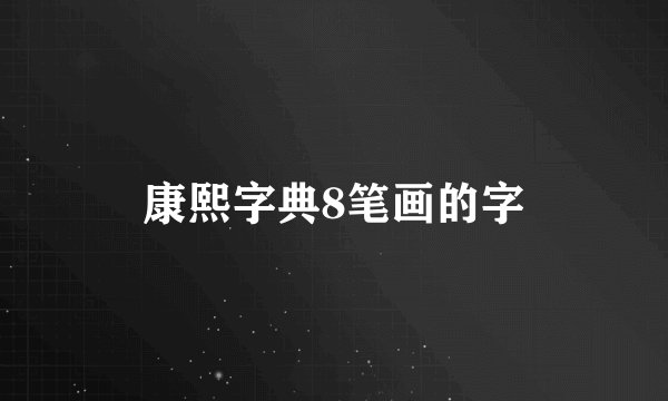 康熙字典8笔画的字