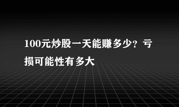 100元炒股一天能赚多少？亏损可能性有多大