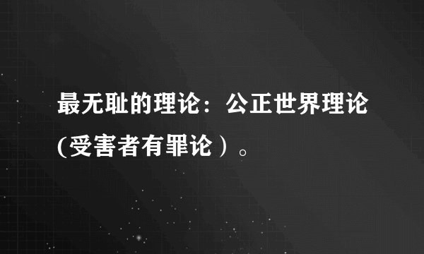 最无耻的理论:公正世界理论(受害者有罪论)。