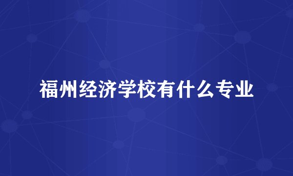 福州经济学校有什么专业