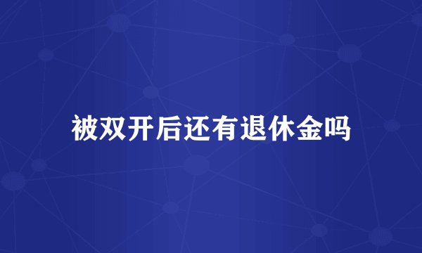 被双开后还有退休金吗