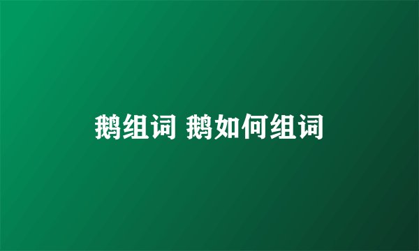 鹅组词 鹅如何组词
