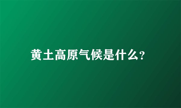 黄土高原气候是什么？