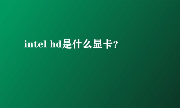 intel hd是什么显卡？