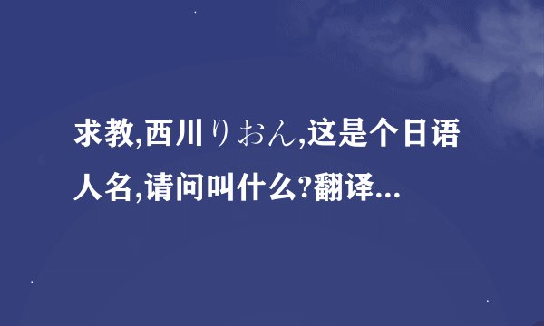 求教,西川りおん,这是个日语人名,请问叫什么?翻译成中文,懂的来!