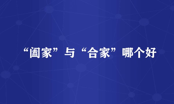 “阖家”与“合家”哪个好