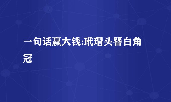 一句话赢大钱:玳瑁头簪白角冠