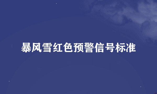 暴风雪红色预警信号标准