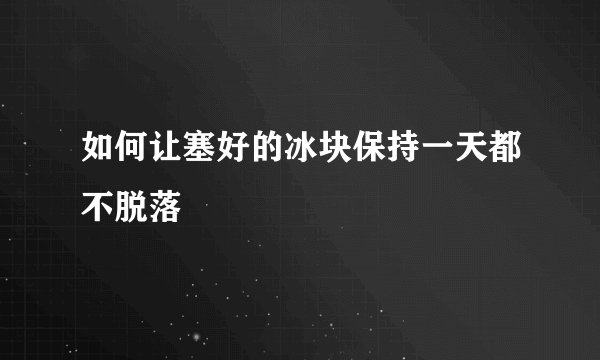 如何让塞好的冰块保持一天都不脱落