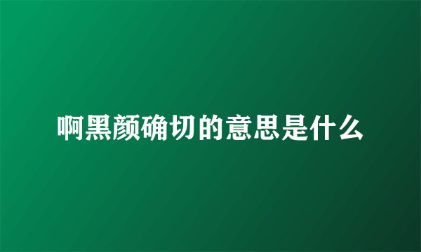 啊黑颜确切的意思是什么