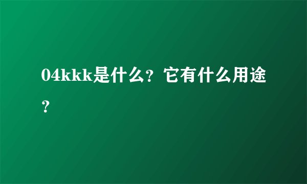 04kkk是什么？它有什么用途？