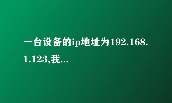 一台设备的ip地址为192.168.1.123,我如何通过网线用电脑连接它_...