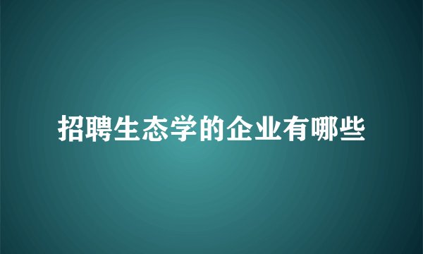 招聘生态学的企业有哪些