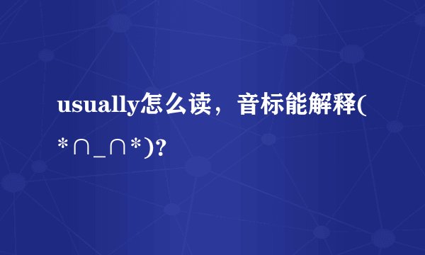 usually怎么读,音标能解释(*∩_∩*)?