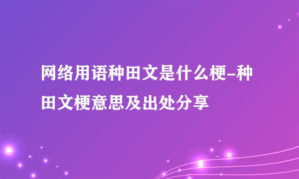 网络用语种田文是什么梗-种田文梗意思及出处分享