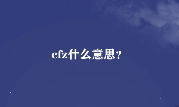 cfz什么意思？